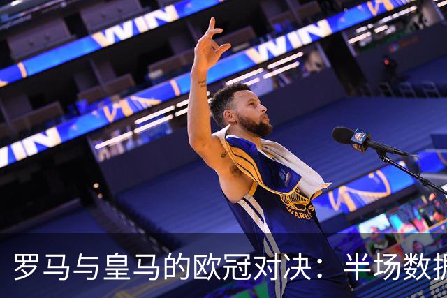 罗马与皇马的欧冠对决：半场数据一览